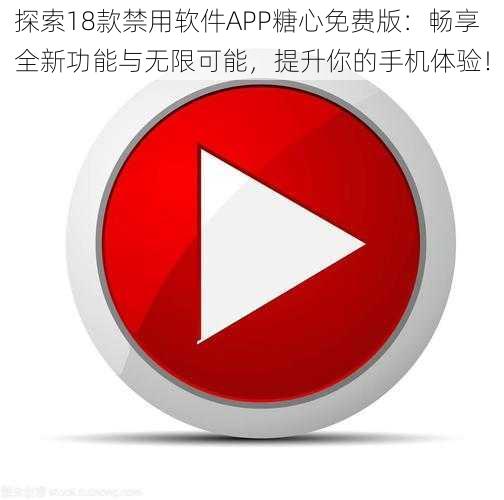 探索18款禁用软件APP糖心免费版：畅享全新功能与无限可能，提升你的手机体验！