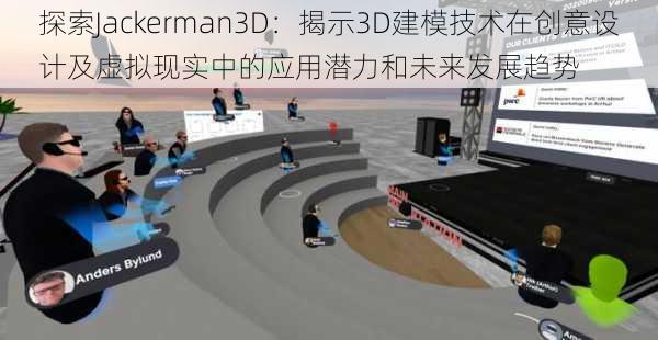 探索Jackerman3D：揭示3D建模技术在创意设计及虚拟现实中的应用潜力和未来发展趋势