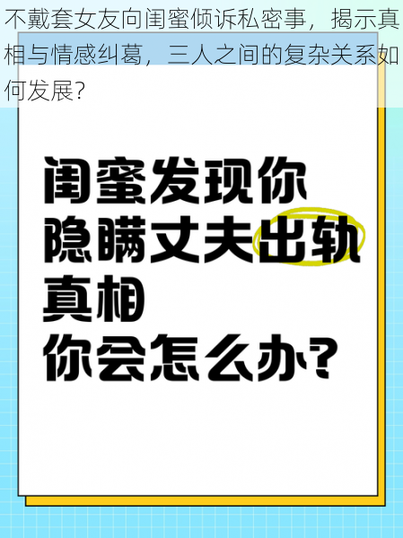 不戴套女友向闺蜜倾诉私密事，揭示真相与情感纠葛，三人之间的复杂关系如何发展？