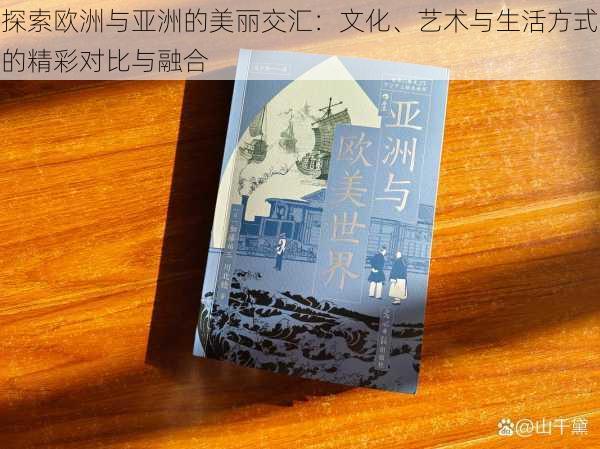 探索欧洲与亚洲的美丽交汇：文化、艺术与生活方式的精彩对比与融合