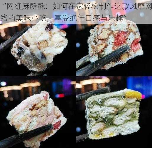 “网红麻酥酥：如何在家轻松制作这款风靡网络的美味小吃，享受绝佳口感与乐趣”