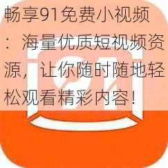 畅享91免费小视频：海量优质短视频资源，让你随时随地轻松观看精彩内容！