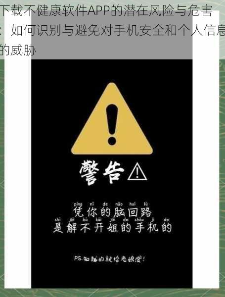 下载不健康软件APP的潜在风险与危害：如何识别与避免对手机安全和个人信息的威胁