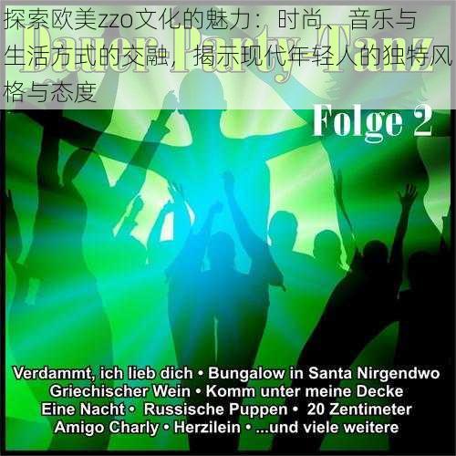 探索欧美zzo文化的魅力：时尚、音乐与生活方式的交融，揭示现代年轻人的独特风格与态度