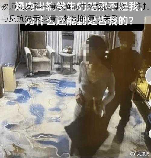 教师女友瑶在情感漩涡中被奴役调教，挣扎与反抗揭示爱情与控制的复杂关系