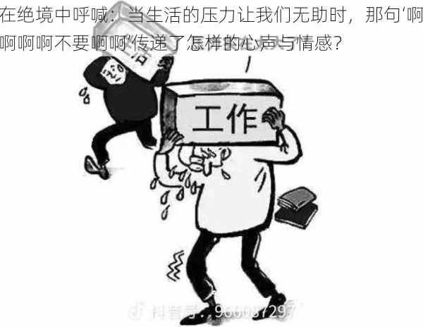 在绝境中呼喊：当生活的压力让我们无助时，那句‘啊啊啊啊不要啊啊’传递了怎样的心声与情感？