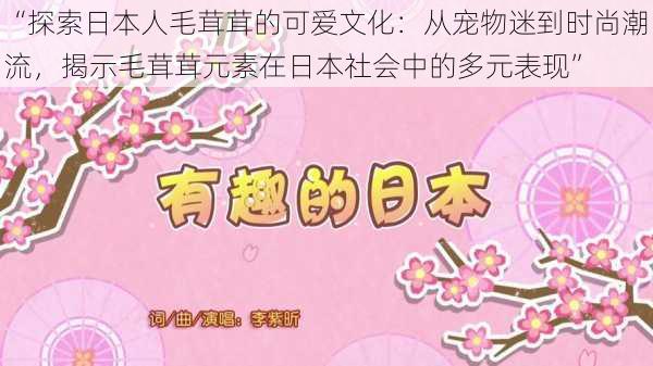 “探索日本人毛茸茸的可爱文化：从宠物迷到时尚潮流，揭示毛茸茸元素在日本社会中的多元表现”