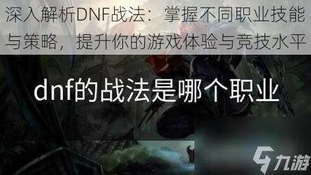 深入解析DNF战法：掌握不同职业技能与策略，提升你的游戏体验与竞技水平