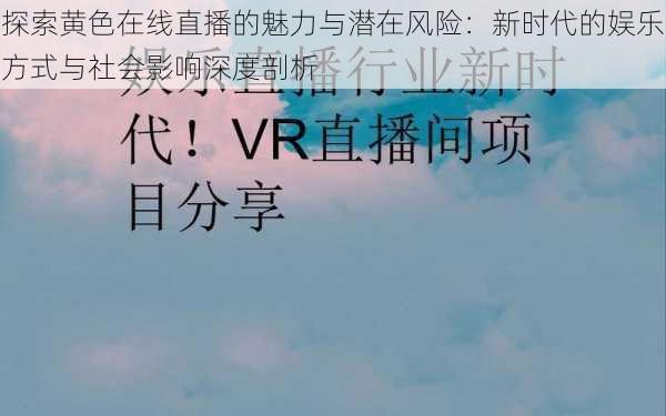 探索黄色在线直播的魅力与潜在风险：新时代的娱乐方式与社会影响深度剖析