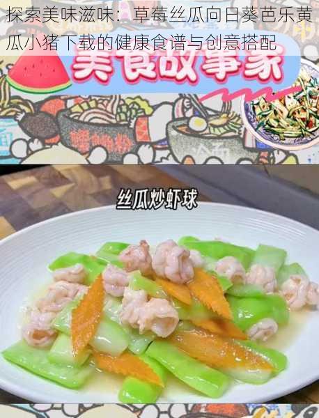 探索美味滋味：草莓丝瓜向日葵芭乐黄瓜小猪下载的健康食谱与创意搭配