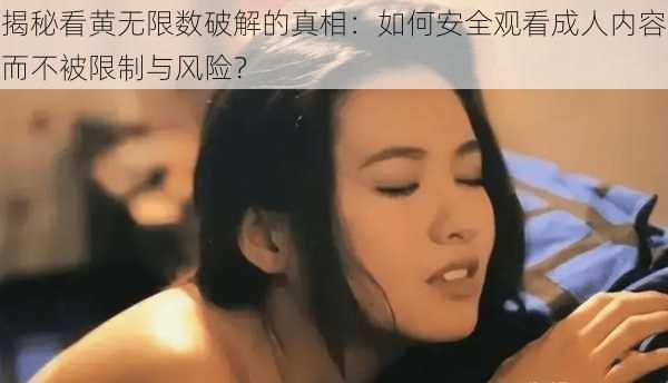 揭秘看黄无限数破解的真相：如何安全观看成人内容而不被限制与风险？