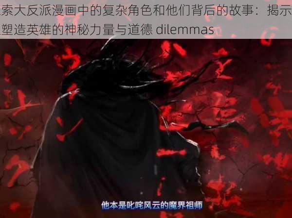 探索大反派漫画中的复杂角色和他们背后的故事：揭示反派塑造英雄的神秘力量与道德 dilemmas