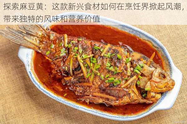 探索麻豆黄：这款新兴食材如何在烹饪界掀起风潮，带来独特的风味和营养价值