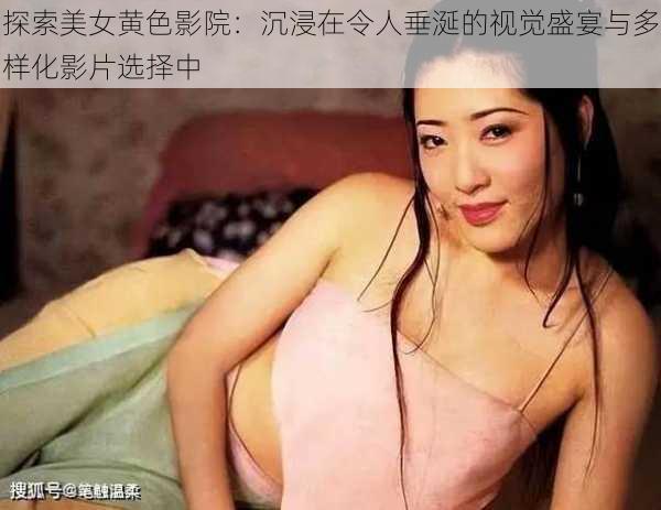 探索美女黄色影院：沉浸在令人垂涎的视觉盛宴与多样化影片选择中