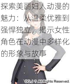 探索美丽妇人动漫的魅力：从温柔优雅到强悍独立，揭示女性角色在动漫中多样化的形象与故事