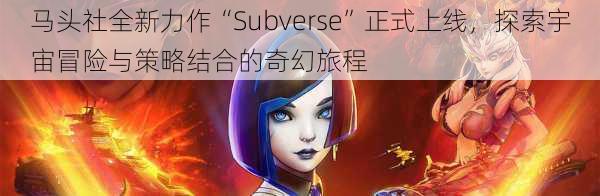 马头社全新力作“Subverse”正式上线，探索宇宙冒险与策略结合的奇幻旅程