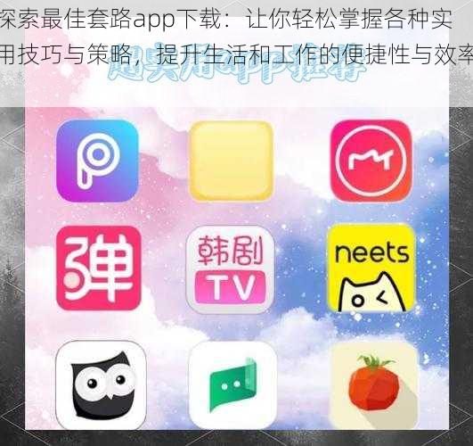 探索最佳套路app下载：让你轻松掌握各种实用技巧与策略，提升生活和工作的便捷性与效率！