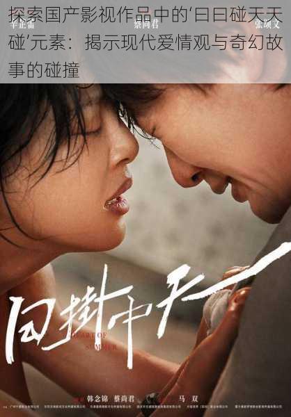 探索国产影视作品中的‘曰曰碰天天碰’元素：揭示现代爱情观与奇幻故事的碰撞