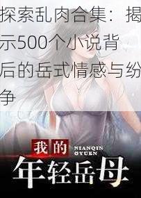 探索乱肉合集：揭示500个小说背后的岳式情感与纷争