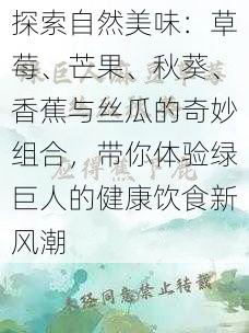 探索自然美味：草莓、芒果、秋葵、香蕉与丝瓜的奇妙组合，带你体验绿巨人的健康饮食新风潮