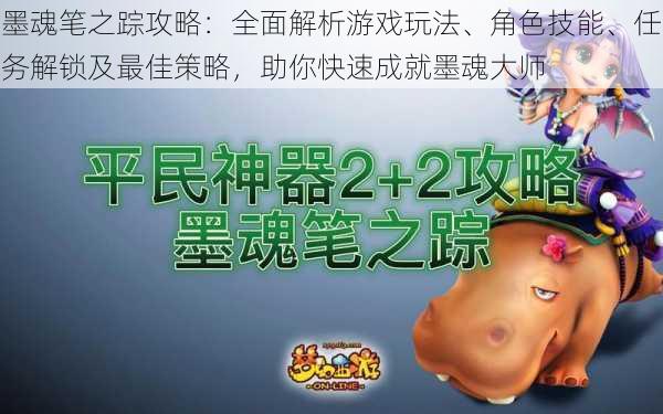 墨魂笔之踪攻略：全面解析游戏玩法、角色技能、任务解锁及最佳策略，助你快速成就墨魂大师