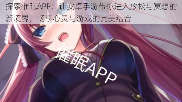 探索催眠APP：让安卓手游带你进入放松与冥想的新境界，畅享心灵与游戏的完美结合