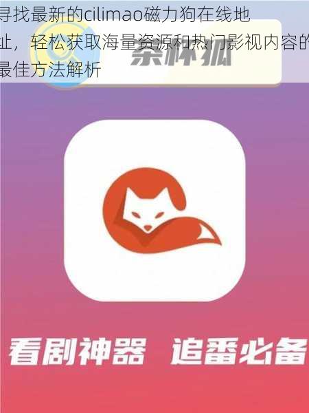 寻找最新的cilimao磁力狗在线地址，轻松获取海量资源和热门影视内容的最佳方法解析