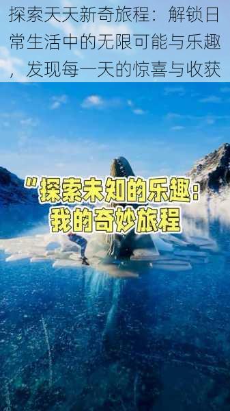 探索天天新奇旅程：解锁日常生活中的无限可能与乐趣，发现每一天的惊喜与收获