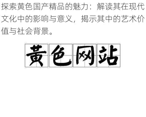 探索黄色国产精品的魅力：解读其在现代文化中的影响与意义，揭示其中的艺术价值与社会背景。