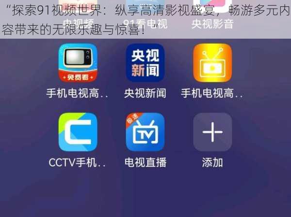 “探索91视频世界：纵享高清影视盛宴，畅游多元内容带来的无限乐趣与惊喜！”