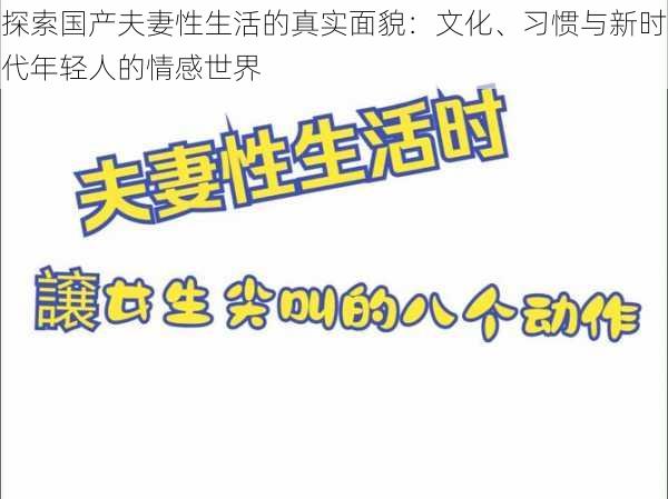 探索国产夫妻性生活的真实面貌：文化、习惯与新时代年轻人的情感世界