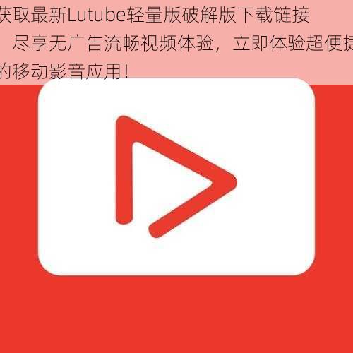 获取最新Lutube轻量版破解版下载链接，尽享无广告流畅视频体验，立即体验超便捷的移动影音应用！