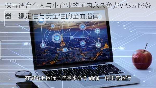 探寻适合个人与小企业的国内永久免费VPS云服务器：稳定性与安全性的全面指南