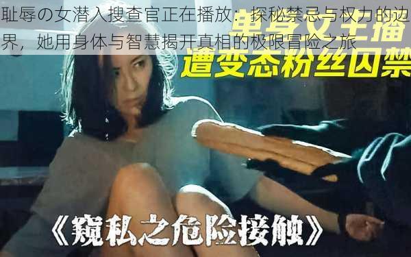 耻辱の女潜入搜查官正在播放：探秘禁忌与权力的边界，她用身体与智慧揭开真相的极限冒险之旅