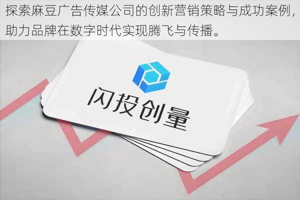 探索麻豆广告传媒公司的创新营销策略与成功案例，助力品牌在数字时代实现腾飞与传播。