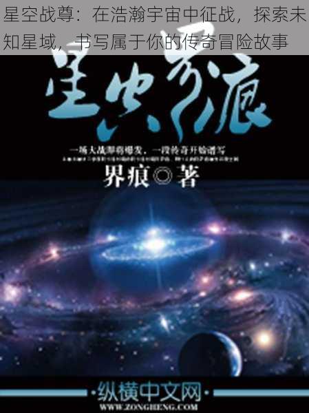 星空战尊：在浩瀚宇宙中征战，探索未知星域，书写属于你的传奇冒险故事