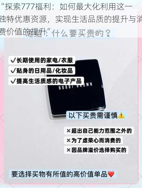 “探索777福利：如何最大化利用这一独特优惠资源，实现生活品质的提升与消费价值的提升”