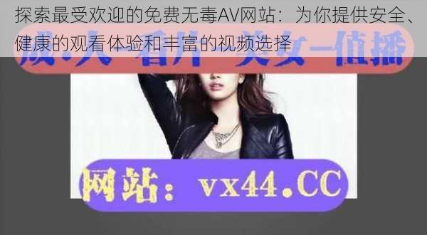 探索最受欢迎的免费无毒AV网站：为你提供安全、健康的观看体验和丰富的视频选择