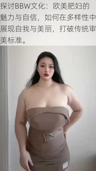 探讨BBW文化：欧美肥妇的魅力与自信，如何在多样性中展现自我与美丽，打破传统审美标准。