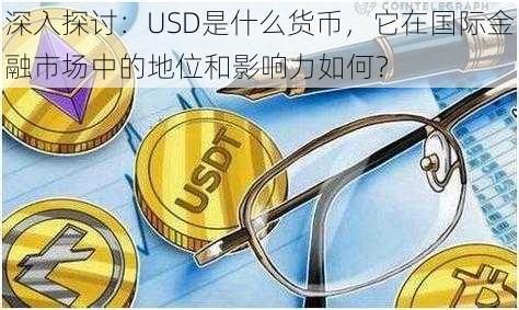 深入探讨：USD是什么货币，它在国际金融市场中的地位和影响力如何？