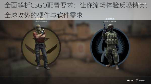 全面解析CSGO配置要求：让你流畅体验反恐精英：全球攻势的硬件与软件需求