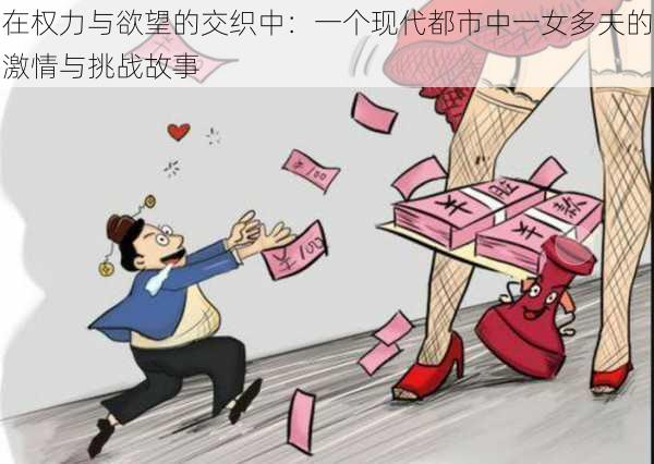 在权力与欲望的交织中：一个现代都市中一女多夫的激情与挑战故事