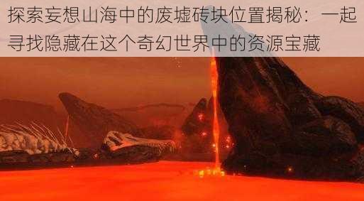 探索妄想山海中的废墟砖块位置揭秘：一起寻找隐藏在这个奇幻世界中的资源宝藏