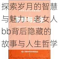 探索岁月的智慧与魅力：老女人bb背后隐藏的故事与人生哲学