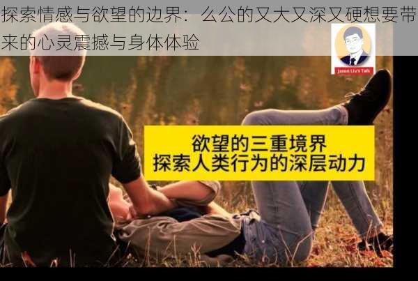 探索情感与欲望的边界：么公的又大又深又硬想要带来的心灵震撼与身体体验