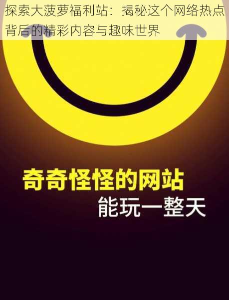 探索大菠萝福利站：揭秘这个网络热点背后的精彩内容与趣味世界