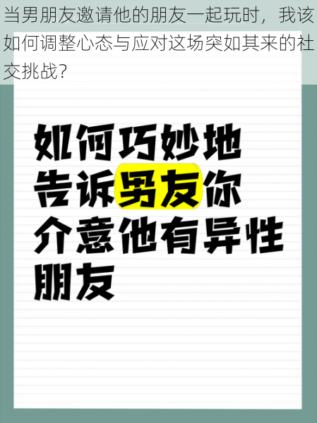 当男朋友邀请他的朋友一起玩时，我该如何调整心态与应对这场突如其来的社交挑战？