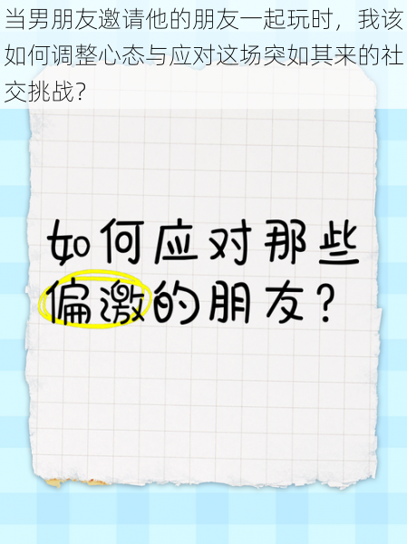 当男朋友邀请他的朋友一起玩时，我该如何调整心态与应对这场突如其来的社交挑战？