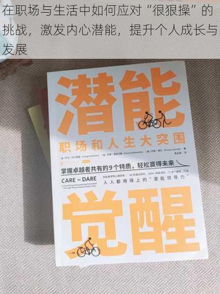 在职场与生活中如何应对“很狠操”的挑战，激发内心潜能，提升个人成长与发展