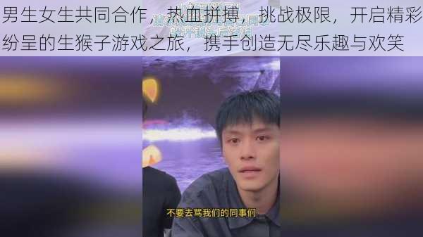 男生女生共同合作，热血拼搏，挑战极限，开启精彩纷呈的生猴子游戏之旅，携手创造无尽乐趣与欢笑